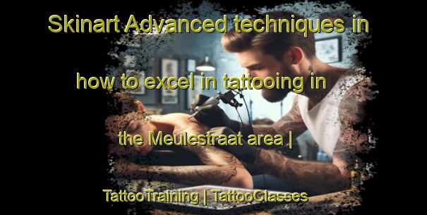 Skinart Advanced techniques in how to excel in tattooing in the Meulestraat area | TattooTraining | TattooClasses | SkinartTraining-Belgium